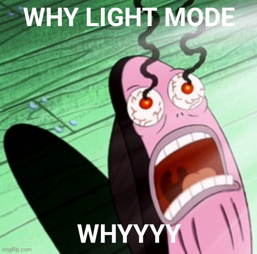 Burning eyes | WHY LIGHT MODE WHYYYY | image tagged in burning eyes | made w/ Imgflip meme maker