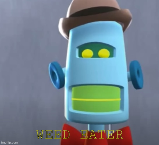 Weed Eater | WEED EATER | image tagged in weed eater | made w/ Imgflip meme maker