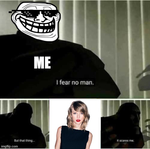 I fear no man | ME | image tagged in i fear no man | made w/ Imgflip meme maker