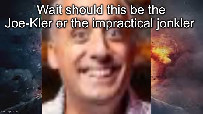 Impractical jonkler | Wait should this be the Joe-Kler or the impractical jonkler | image tagged in placeholder name | made w/ Imgflip meme maker