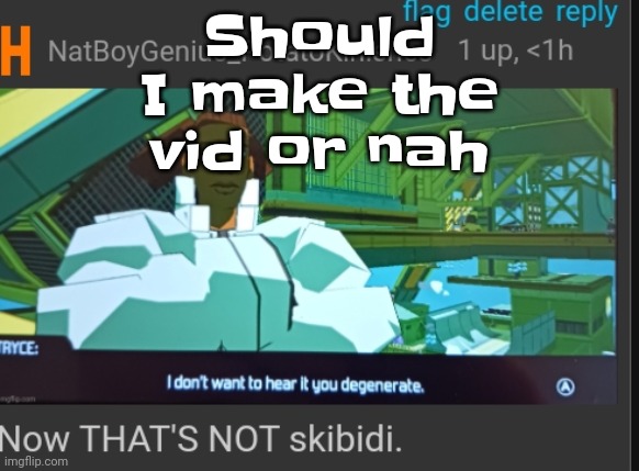 Now that's NOT skibidi | Should I make the vid or nah | image tagged in now that's not skibidi | made w/ Imgflip meme maker