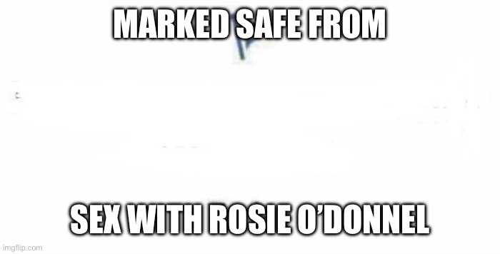 Marked Safe From | MARKED SAFE FROM; SEX WITH ROSIE O’DONNEL | image tagged in marked safe from | made w/ Imgflip meme maker