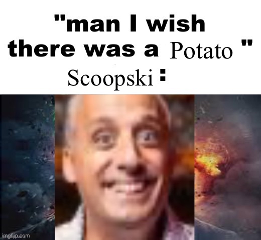 man I wish there was a | Potato; Scoopski | image tagged in man i wish there was a | made w/ Imgflip meme maker