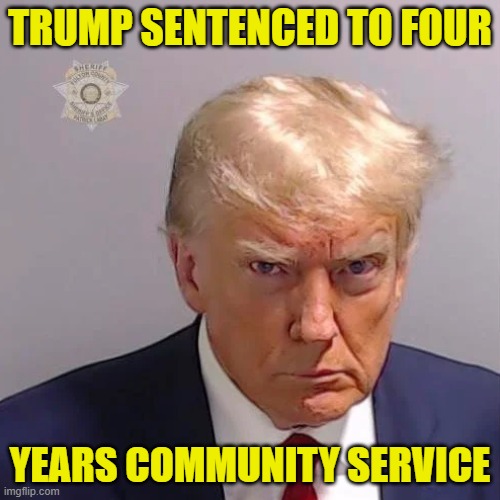 Trump sentenced | TRUMP SENTENCED TO FOUR; YEARS COMMUNITY SERVICE | image tagged in donald trump mugshot,maga,make america great again,tds,trump derangement syndrome,president trump | made w/ Imgflip meme maker