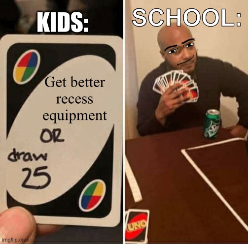 UNO Draw 25 Cards | SCHOOL:; KIDS:; Get better recess equipment | image tagged in memes,uno draw 25 cards,relatable,relatable memes | made w/ Imgflip meme maker