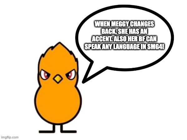 fun facts with nathaniel the duck/nathaniel the duck says! | WHEN MEGGY CHANGES BACK, SHE HAS AN ACCENT. ALSO HER BF CAN SPEAK ANY LANGUAGE IN SMG4! | image tagged in fun facts with nathaniel the duck/nathaniel the duck says | made w/ Imgflip meme maker