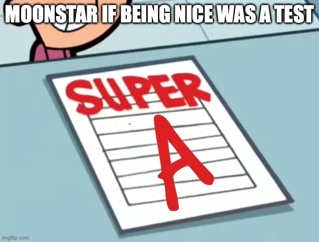 Super A | MOONSTAR IF BEING NICE WAS A TEST | image tagged in super a | made w/ Imgflip meme maker