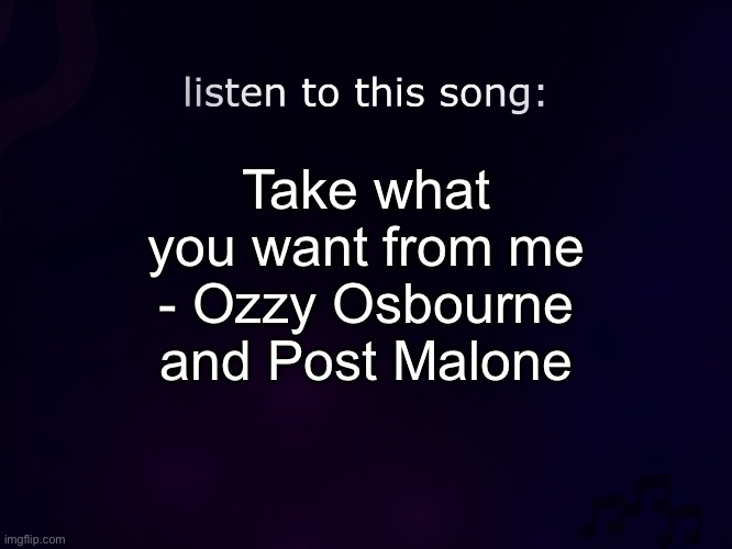 Suck a fucking banger | Take what you want from me - Ozzy Osbourne and Post Malone | image tagged in listen to this song | made w/ Imgflip meme maker