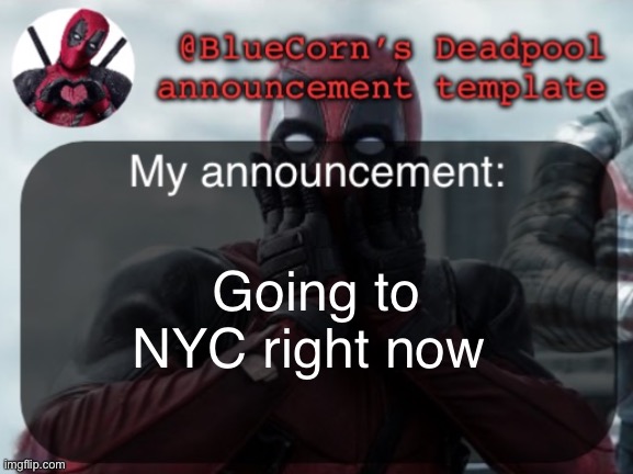 Haven’t used this in a while | Going to NYC right now | image tagged in bluecorn s deadpool temp | made w/ Imgflip meme maker