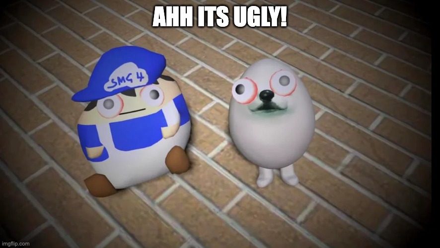 shocked beeg smg4 and eggdog | AHH ITS UGLY! | image tagged in shocked beeg smg4 and eggdog | made w/ Imgflip meme maker