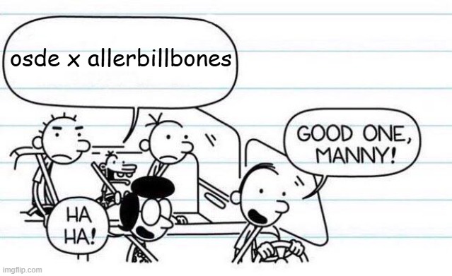 good one manny | osde x allerbillbones | image tagged in good one manny | made w/ Imgflip meme maker