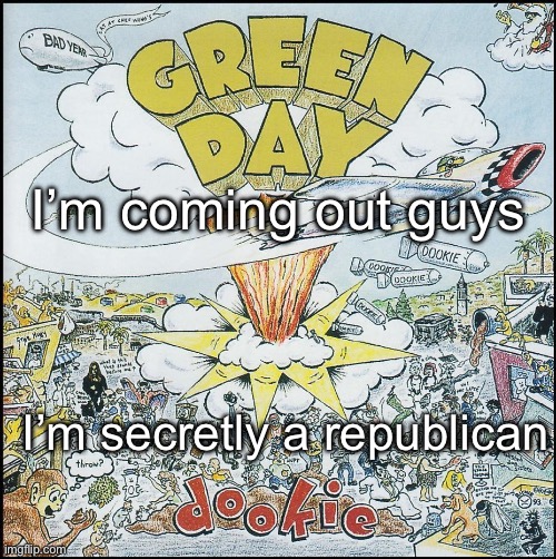 Dookie | I’m coming out guys; I’m secretly a republican | image tagged in dookie | made w/ Imgflip meme maker