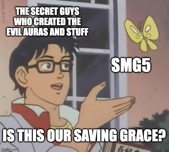 thats what they intended, but it wasnt meant to be! | THE SECRET GUYS WHO CREATED THE EVIL AURAS AND STUFF; SMG5; IS THIS OUR SAVING GRACE? | image tagged in memes,is this a pigeon,smg4,smg5,fanlore | made w/ Imgflip meme maker