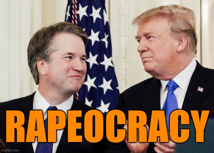 "Your body, my choice." | RAPEOCRACY | image tagged in trump kavanaugh,toxic masculinity,rape culture,me too,4b movement | made w/ Imgflip meme maker