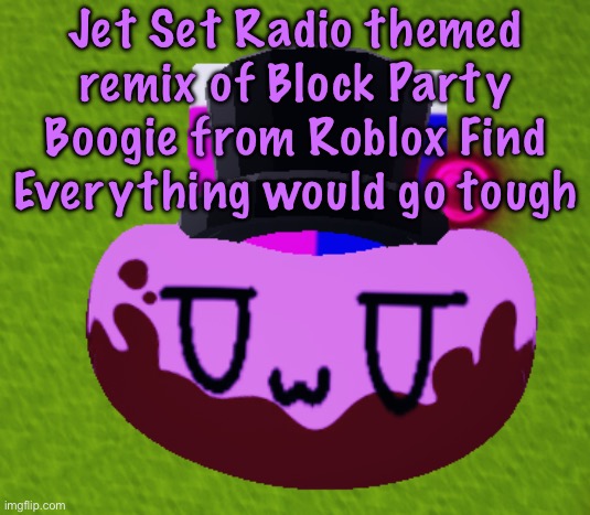 no brain only bean | Jet Set Radio themed remix of Block Party Boogie from Roblox Find Everything would go tough | image tagged in no brain only bean,cinnabox announcement | made w/ Imgflip meme maker