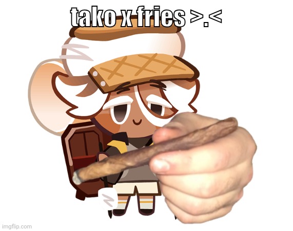 smore cookie with a blunt | tako x fries >.< | image tagged in smore cookie with a blunt | made w/ Imgflip meme maker