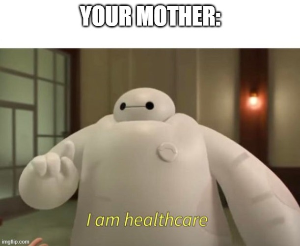 I am healthcare | YOUR MOTHER: | image tagged in i am healthcare | made w/ Imgflip meme maker