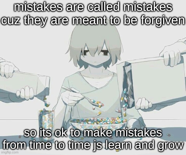 Avogado6 depression | mistakes are called mistakes cuz they are meant to be forgiven; so its ok to make mistakes from time to time js learn and grow | image tagged in avogado6 depression | made w/ Imgflip meme maker