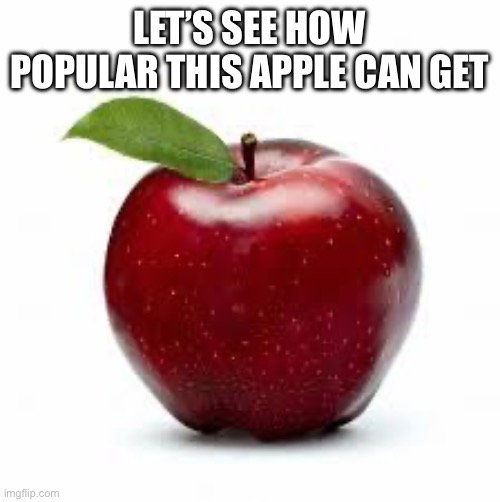 Apple Bad Pickup Lines | LET’S SEE HOW POPULAR THIS APPLE CAN GET | image tagged in apple bad pickup lines | made w/ Imgflip meme maker