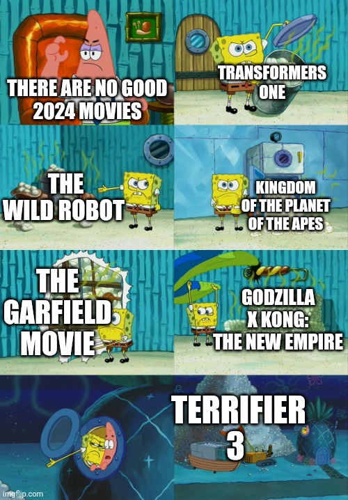 2024 Movies | TRANSFORMERS ONE; THERE ARE NO GOOD
2024 MOVIES; THE WILD ROBOT; KINGDOM OF THE PLANET OF THE APES; THE GARFIELD MOVIE; GODZILLA X KONG: THE NEW EMPIRE; TERRIFIER 3 | image tagged in spongebob diapers meme | made w/ Imgflip meme maker