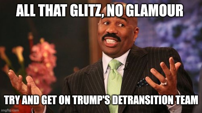 Steve Harvey Meme | ALL THAT GLITZ, NO GLAMOUR TRY AND GET ON TRUMP'S DETRANSITION TEAM | image tagged in memes,steve harvey | made w/ Imgflip meme maker