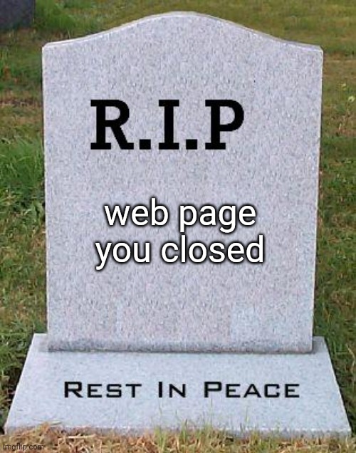 RIP headstone | web page you closed | image tagged in rip headstone | made w/ Imgflip meme maker