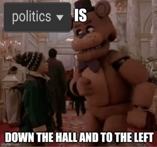 Politics is down the hall and to the left | image tagged in politics is down the hall and to the left | made w/ Imgflip meme maker