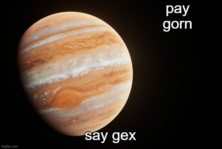 spactate jupiter ehhh | pay gorn; say gex | image tagged in spactate jupiter ehhh | made w/ Imgflip meme maker