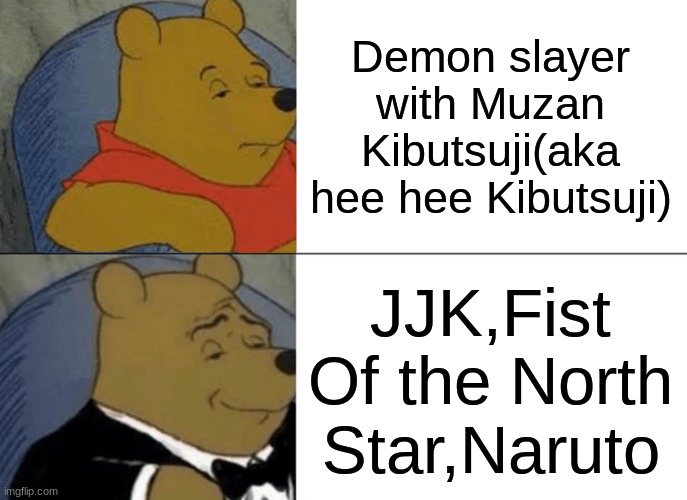 anime be like | Demon slayer with Muzan Kibutsuji(aka hee hee Kibutsuji); JJK,Fist Of the North Star,Naruto | image tagged in memes,tuxedo winnie the pooh | made w/ Imgflip meme maker