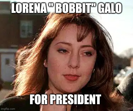 ABUSE | LORENA " BOBBIT" GALO; FOR PRESIDENT | image tagged in abuse | made w/ Imgflip meme maker