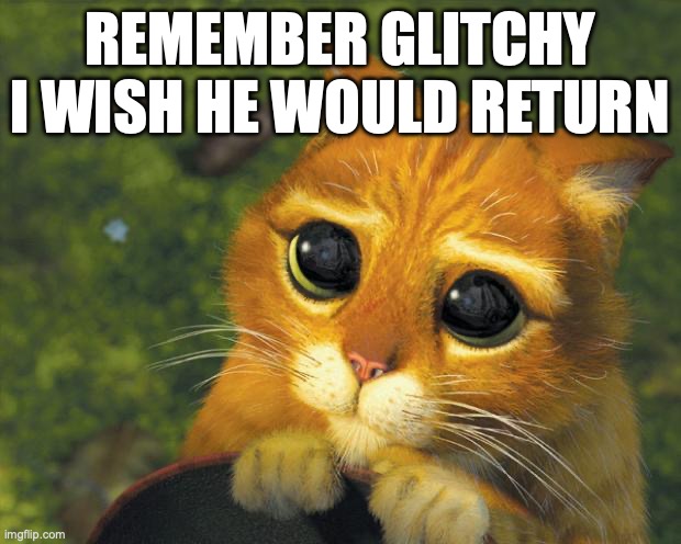 puss in boots | REMEMBER GLITCHY I WISH HE WOULD RETURN | image tagged in puss in boots | made w/ Imgflip meme maker