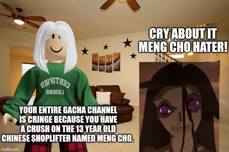 Gacha Bri called Victoria a "Meng Cho hater". | CRY ABOUT IT MENG CHO HATER! YOUR ENTIRE GACHA CHANNEL IS CRINGE BECAUSE YOU HAVE A CRUSH ON THE 13 YEAR OLD CHINESE SHOPLIFTER NAMED MENG CHO. | image tagged in victoria,gacha bri,under 13,cringe,gacha | made w/ Imgflip meme maker