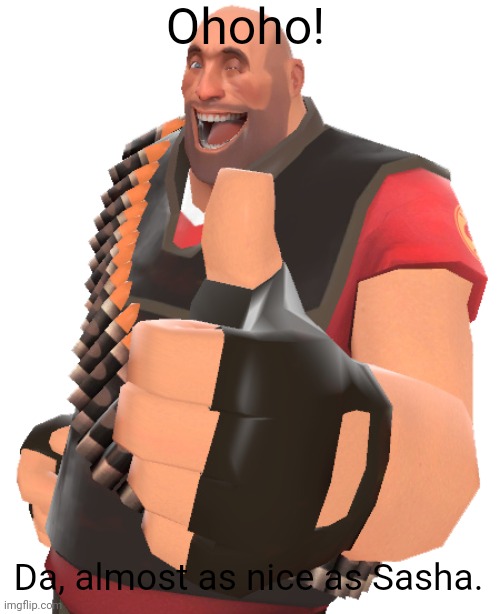 Heavy thumbs up | Ohoho! Da, almost as nice as Sasha. | image tagged in heavy thumbs up | made w/ Imgflip meme maker
