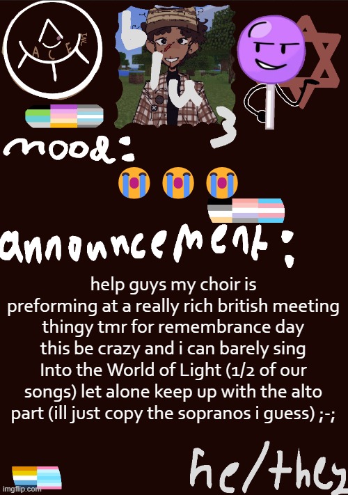 :( | 😭😭😭; help guys my choir is preforming at a really rich british meeting thingy tmr for remembrance day this be crazy and i can barely sing Into the World of Light (1/2 of our songs) let alone keep up with the alto part (ill just copy the sopranos i guess) ;-; | image tagged in blu3 s gnarly sick temp | made w/ Imgflip meme maker