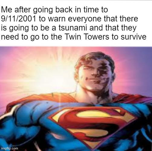 Superman starman meme | Me after going back in time to 9/11/2001 to warn everyone that there is going to be a tsunami and that they need to go to the Twin Towers to survive | image tagged in superman starman meme,memes,funny,dark humor,9/11 | made w/ Imgflip meme maker