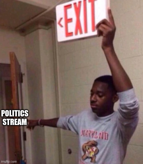 Exit sign guy | POLITICS STREAM | image tagged in exit sign guy | made w/ Imgflip meme maker