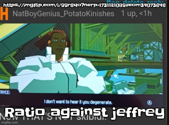 https://imgflip.com/i/99r6qo?nerp=1731121089#com34073646 | https://imgflip.com/i/99r6qo?nerp=1731121089#com34073646; Ratio against jeffrey | image tagged in now that's not skibidi | made w/ Imgflip meme maker