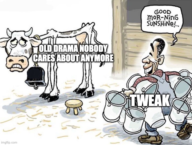 milking the cow | OLD DRAMA NOBODY CARES ABOUT ANYMORE; TWEAK | image tagged in milking the cow | made w/ Imgflip meme maker