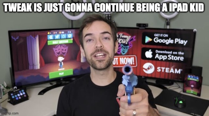 Jacksfilms gun | TWEAK IS JUST GONNA CONTINUE BEING A IPAD KID | image tagged in jacksfilms gun | made w/ Imgflip meme maker