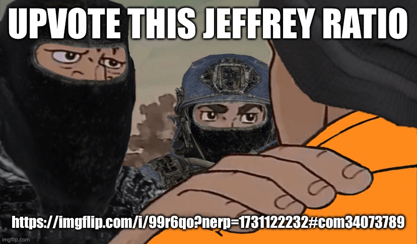 E | UPVOTE THIS JEFFREY RATIO; https://imgflip.com/i/99r6qo?nerp=1731122232#com34073789 | made w/ Imgflip meme maker