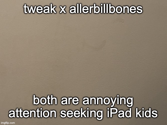 Tako Wall Reveal | tweak x allerbillbones; both are annoying attention seeking iPad kids | image tagged in tako wall reveal | made w/ Imgflip meme maker