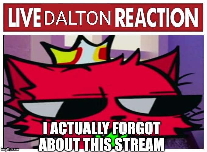 This stream looks less insane (imma change that) but more brainrotted | I ACTUALLY FORGOT ABOUT THIS STREAM | image tagged in live dalton reaction | made w/ Imgflip meme maker