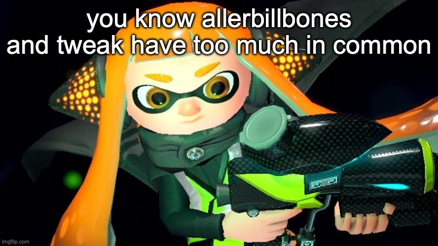 Inner Agent 3 | you know allerbillbones and tweak have too much in common | image tagged in inner agent 3 | made w/ Imgflip meme maker
