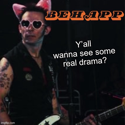 Behapp | Y’all wanna see some real drama? | image tagged in behapp | made w/ Imgflip meme maker