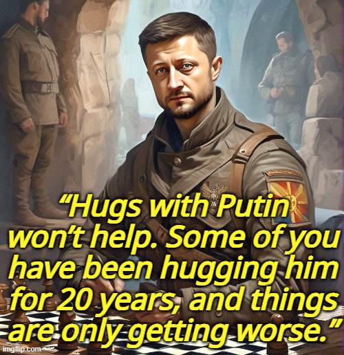 “Hugs with Putin won’t help. Some of you have been hugging him for 20 years, and things are only getting worse.” | image tagged in ukraine,zelensky,russia,putin,trump | made w/ Imgflip meme maker