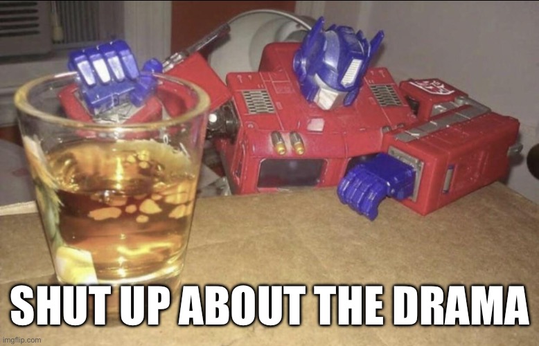 Optimus High/Drunk | SHUT UP ABOUT THE DRAMA | image tagged in optimus high/drunk | made w/ Imgflip meme maker