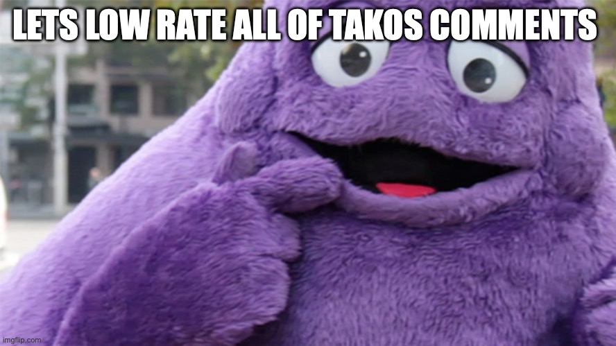 Grimace | LETS LOW RATE ALL OF TAKOS COMMENTS | image tagged in grimace | made w/ Imgflip meme maker