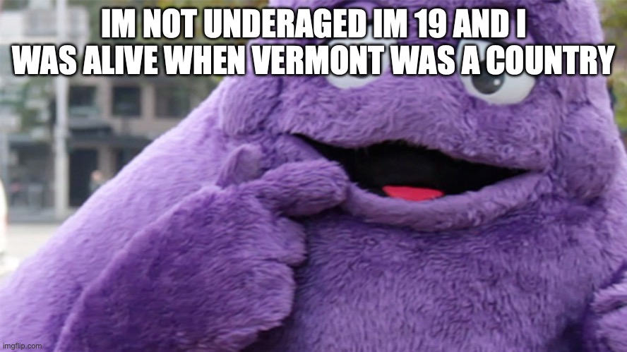 Grimace | IM NOT UNDERAGED IM 19 AND I WAS ALIVE WHEN VERMONT WAS A COUNTRY | image tagged in grimace | made w/ Imgflip meme maker