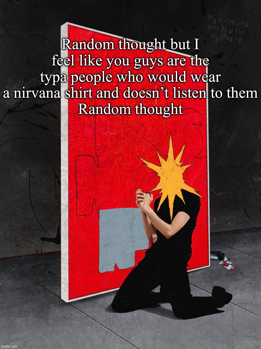 Sorriso | Random thought but I feel like you guys are the typa people who would wear a nirvana shirt and doesn’t listen to them
Random thought | image tagged in sorriso | made w/ Imgflip meme maker