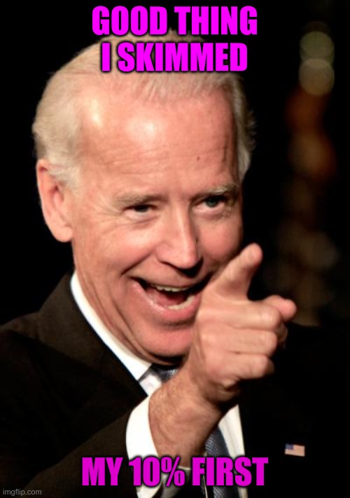 Smilin Biden Meme | GOOD THING I SKIMMED MY 10% FIRST | image tagged in memes,smilin biden | made w/ Imgflip meme maker